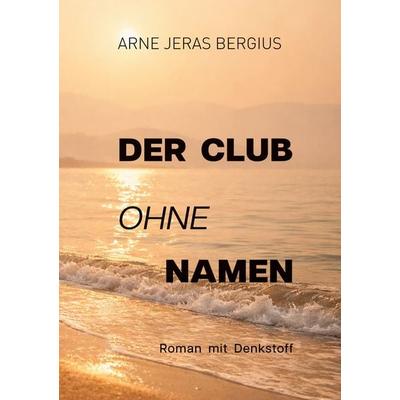 Der Club ohne Namen, Taschenbuch von Arne Jeras Bergius, BoD – Books on Demand, 978-3-695-72312-6