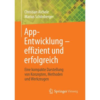App-Entwicklung – effizient und erfolgreich, Taschenbuch von Christian Aichele,Marius Schönberger, Springer Fachmedien Wiesbaden GmbH,