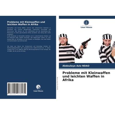 Probleme mit Kleinwaffen und leichten Waffen in Afrika, Taschenbuch von Abdoulaye Aziz NDAO, Verlag Unser Wissen, 978-620-4-07817-5