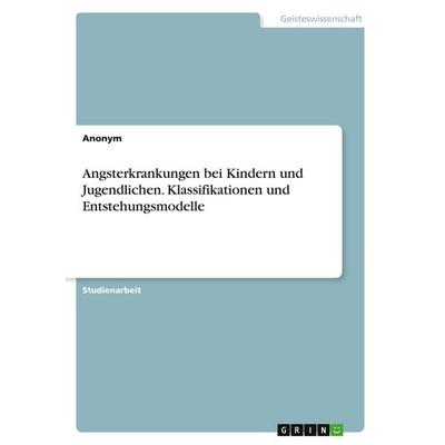 Angsterkrankungen bei Kindern und Jugendlichen. Klassifikationen und Entstehungsmodelle, Taschenbuch von Anonymous, GRIN, 978-3-346-27818-0
