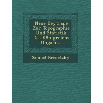 Neue Beytrage Zur Topographie Und Statistik Des Konigreichs Ungarn..., von Samuel Bredetzky, Saraswati Press, 978-1-249-95652-5