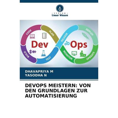 DEVOPS MEISTERN: VON DEN GRUNDLAGEN ZUR AUTOMATISIERUNG, Taschenbuch von Dhavapriya M.,Yasodha N., Verlag Unser Wissen, 978-620-9-20053-3
