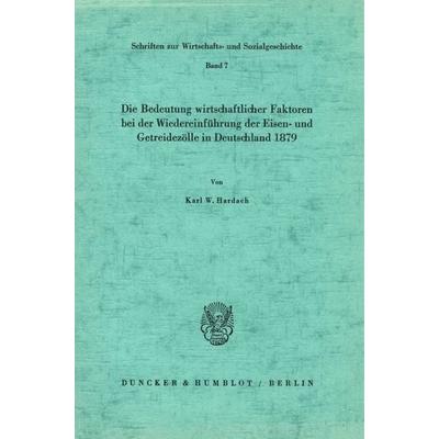 Die Bedeutung wirtschaftlicher Faktoren bei der Wiedereinführung der Eisen- und Getreidezölle in Deutschland 1879., Taschenbuch von Karl W. Hardach,