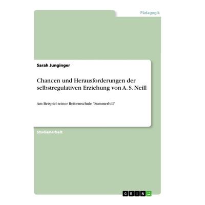 Chancen und Herausforderungen der selbstregulativen Erziehung von A. S. Neill, Taschenbuch von Sarah Junginger, GRIN, 978-3-346-32461-0