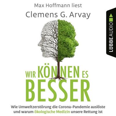 Wir können es besser - Wie Umweltzerstörung die Corona-Pandemie auslöste und warum ökologische Medizin unsere Rettung ist - Clemens G. Arvay, Audio,