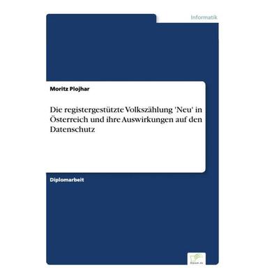 Die registergestützte Volkszählung 'Neu' in Österreich und ihre Auswirkungen auf den Datenschutz, Taschenbuch von Moritz Plojhar, GRIN,