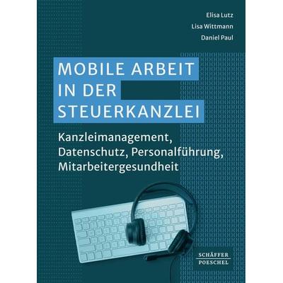 Mobile Arbeit in der Steuerkanzlei, Taschenbuch von Elisa Lutz,Lisa Wittmann,Daniel Paul, Schäffer-Poeschel, 978-3-7910-6258-7