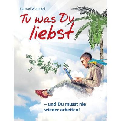 Tu was Du liebst - und Du musst nie wieder arbeiten!, Taschenbuch von Samuel Woitinski, BoD – Books on Demand, 978-3-8423-0058-3
