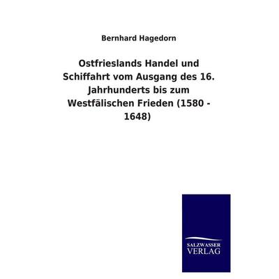 Ostfrieslands Handel und Schiffahrt vom Ausgang des 16. Jahrhunderts bis zum Westfälischen Frieden (1580 - 1648), Taschenbuch von Bernhard Hagedorn,