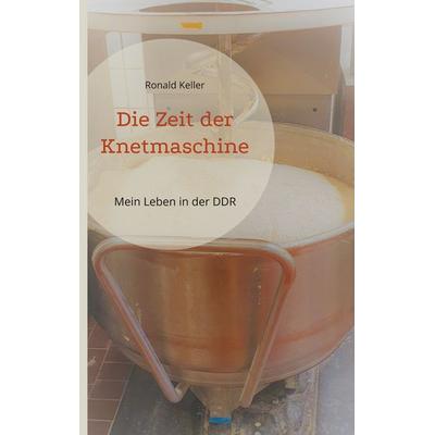 Die Zeit der Knetmaschine, Taschenbuch von Ronald Keller, BoD – Books on Demand, 978-3-7557-7050-3