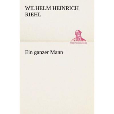 Ein ganzer Mann, Taschenbuch von Wilhelm Heinrich Riehl, Tredition, 978-3-8424-1097-8