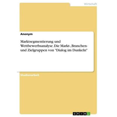 Marktsegmentierung und Wettbewerbsanalyse. Die Markt-, Branchen- und Zielgruppen von 'Dialog im Dunkeln'; Taschenbuch von Anonymous, GRIN,