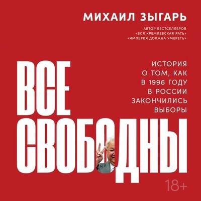 Vse svobodny: Istoriya o tom, kak v 1996 godu v Rossii zakonchilis' vybory - Mihail Zygar'; Audio, 9785961442472