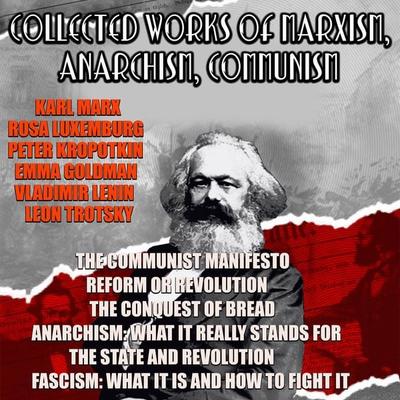 Collected Works Of Marxism, Anarchism, Communism - Karl Marx,Friedrich Engels,Rosa Luxemburg,Peter Kropotkin,Emma Goldman, Audio, 4099995330304