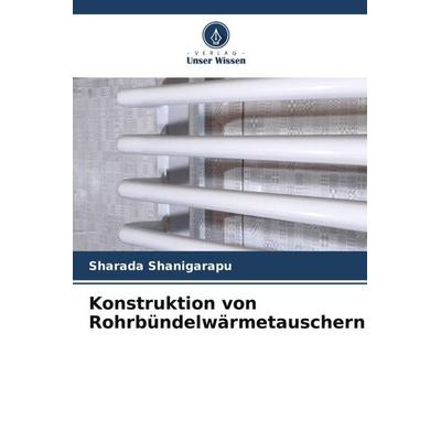 Konstruktion von Rohrbündelwärmetauschern, Taschenbuch von Sharada Shanigarapu, Verlag Unser Wissen, 978-620-5-28601-2