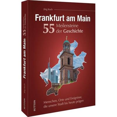 Frankfurt am Main. 55 Meilensteine der Geschichte, Gebundene Ausgabe von Jörg Koch, Sutton, 978-3-96303-520-3