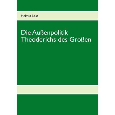 Die Außenpolitik Theoderichs des Großen, Taschenbuch von Helmut Last, BoD – Books on Demand, 978-3-7322-4318-1