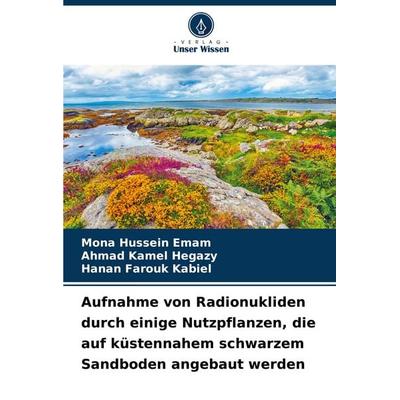 Aufnahme von Radionukliden durch einige Nutzpflanzen, die auf küstennahem schwarzem Sandboden angebaut werden, Taschenbuch von Mona Hussein Emam,Ahmad