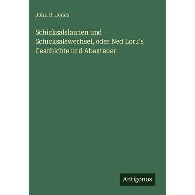 Schicksalslaunen und Schicksalswechsel, oder Ned Loru's Geschichte und Abenteuer, Gebundene Ausgabe von John B. Jones, Antigonos Verlag,