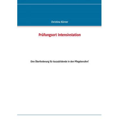 Prüfungsort Intensivstation, Taschenbuch von Christina Körner, BoD – Books on Demand, 978-3-8482-2331-2