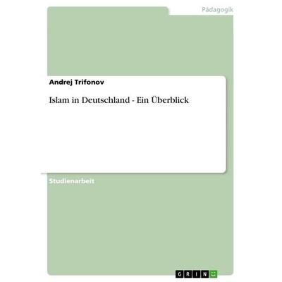 Islam in Deutschland - Ein Überblick, Taschenbuch von Andrej Trifonov, GRIN, 978-3-656-32611-3