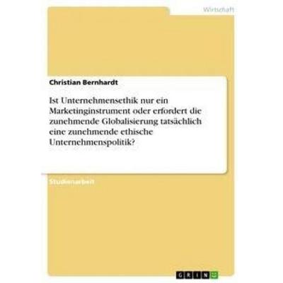 Ist Unternehmensethik nur ein Marketinginstrument oder erfordert die zunehmende Globalisierung tatsächlich eine zunehmende ethische