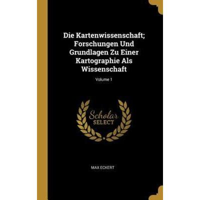 Die Kartenwissenschaft; Forschungen Und Grundlagen Zu Einer Kartographie Als Wissenschaft; Volume 1, Gebundene Ausgabe von Max Eckert, Creative Media