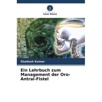 Ein Lehrbuch zum Management der Oro-Antral-Fistel, Taschenbuch von Shailesh Kumar,Kamini Kiran,Rameshwar Singh, Verlag Unser Wissen, 978-620-5-40564-2