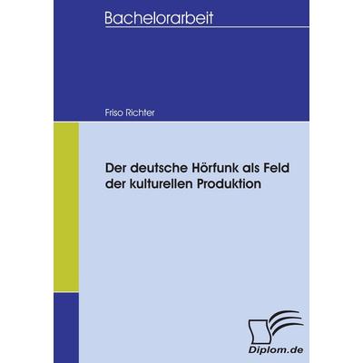Der deutsche Hörfunk als Feld der kulturellen Produktion, Taschenbuch von Friso Richter, Diplomica Verlag GmbH, 978-3-8366-5283-4