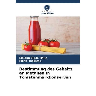 Bestimmung des Gehalts an Metallen in Tomatenmarkkonserven, Taschenbuch von Melaku Zigde Haile,Merid Tessema, Verlag Unser Wissen, 978-620-4-60010-9