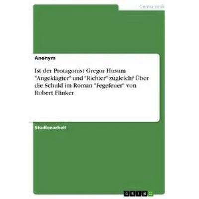 Ist der Protagonist Gregor Husum 'Angeklagter' und 'Richter' zugleich? Über die Schuld im Roman 'Fegefeuer' von Robert Flinker, Taschenbuch von