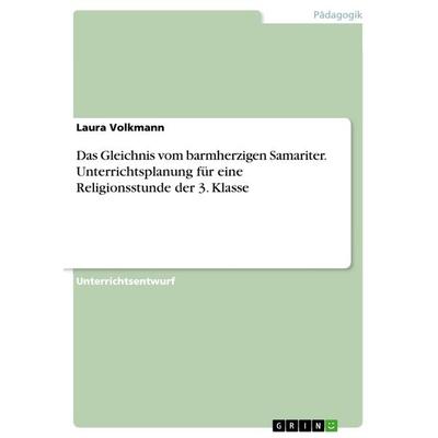 Das Gleichnis vom barmherzigen Samariter. Unterrichtsplanung für eine Religionsstunde der 3. Klasse, Taschenbuch von Laura Volkmann, GRIN,