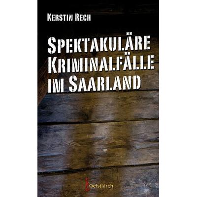 Spektakuläre Kriminalfälle im Saarland, Paperback von Kerstin Rech, Geistkirch-Verlag, 978-3-946036-43-2