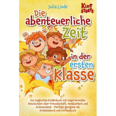 Die abenteuerliche Zeit in der ersten Klasse: Ein magisches Kinderbuch mit inspirierenden Geschichten über Freundschaft, Dankbarkeit und Achtsamkeit -
