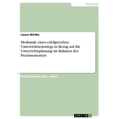Merkmale eines erfolgreichen Unterrichtseinstiegs in Bezug auf die Unterrichtsplanung im Rahmen des Praxissemesters, Taschenbuch von Laura Wirths,