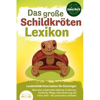 DAS GROSSE SCHILDKRÖTENLEXIKON - Landschildkröten halten für Einsteiger: Alles über artgerechte Haltung, Ernährung, Züchtung, Pflege, Überwinterung
