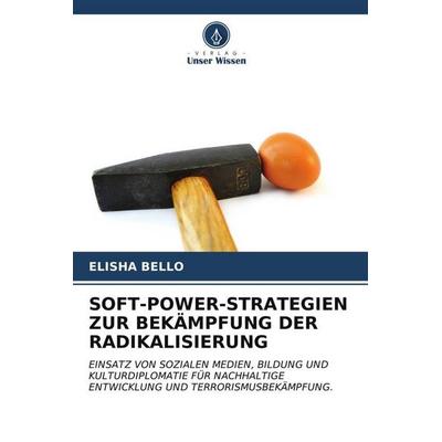 SOFT-POWER-STRATEGIEN ZUR BEKÄMPFUNG DER RADIKALISIERUNG, Taschenbuch von Elisha Bello, Verlag Unser Wissen, 978-620-6-58491-9
