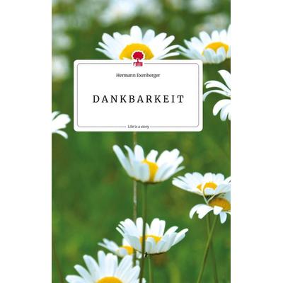 D A N K B A R K E I T. Life is a Story - story.one, Gebundene Ausgabe von Hermann Exenberger, Story.one publishing, 978-3-7108-2434-0