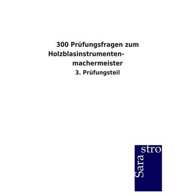300 Prüfungsfragen zum Holzblasinstrumenten- machermeister, Taschenbuch von Sarastro GmbH, Sarastro, 978-3-86471-446-7