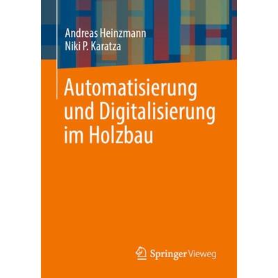 Automatisierung und Digitalisierung im Holzbau, Taschenbuch von Andreas Heinzmann,Niki P. Karatza, Springer Fachmedien Wiesbaden GmbH,