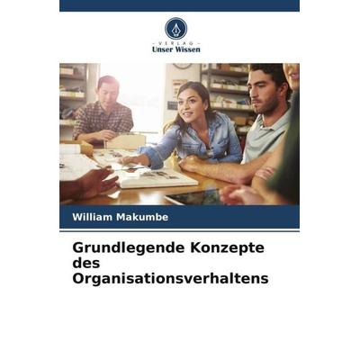 Grundlegende Konzepte des Organisationsverhaltens, Taschenbuch von William Makumbe, Verlag Unser Wissen, 978-620-6-42258-7