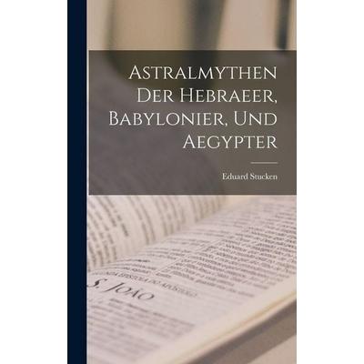 Astralmythen der Hebraeer, Babylonier, und Aegypter, Gebundene Ausgabe von Eduard Stucken, Legare Street Press, 978-1-01-592448-2