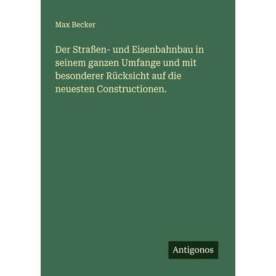 Der Straßen- und Eisenbahnbau in seinem ganzen Umfange und mit besonderer Rücksicht auf die neuesten Constructionen., Taschenbuch von Max Becker,
