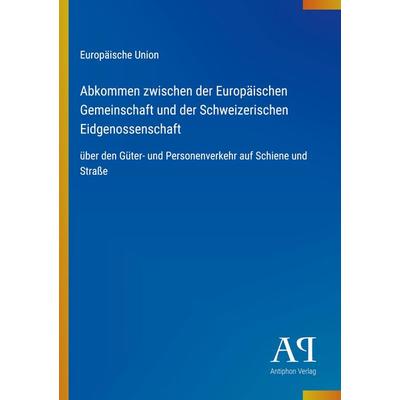 Abkommen zwischen der Europäischen Gemeinschaft und der Schweizerischen Eidgenossenschaft, Taschenbuch von Europäische Union, Antiphon Verlag,