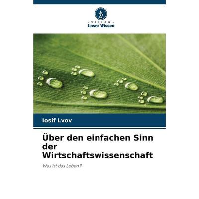 Über den einfachen Sinn der Wirtschaftswissenschaft, Taschenbuch von Iosif Lvov, Verlag Unser Wissen, 978-620-9-96348-3