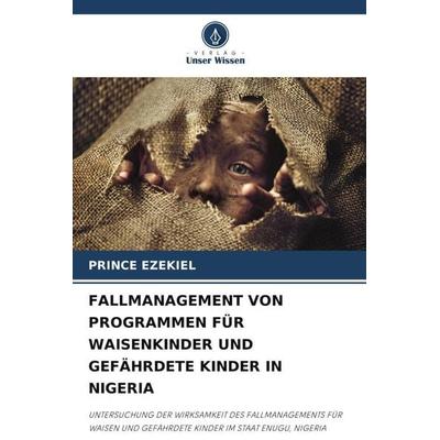 FALLMANAGEMENT VON PROGRAMMEN FÜR WAISENKINDER UND GEFÄHRDETE KINDER IN NIGERIA, Taschenbuch von Prince Ezekiel, Verlag Unser Wissen,