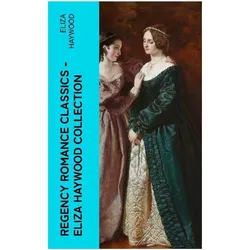 Regency Romance Classics - Eliza Haywood Collection, Belletristik von Eliza Haywood
