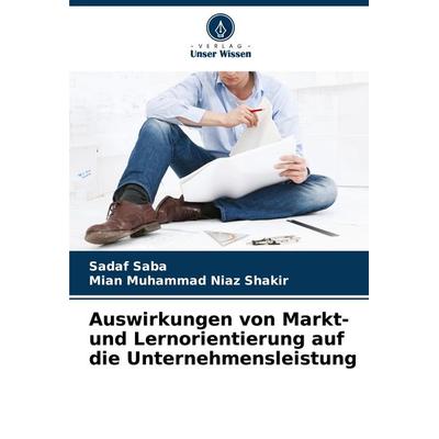 Auswirkungen von Markt- und Lernorientierung auf die Unternehmensleistung, Taschenbuch von Sadaf Saba,Mian Muhammad Niaz Shakir, Verlag Unser Wissen,