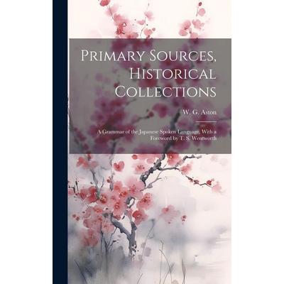 Primary Sources, Historical Collections: A Grammar of the Japanese Spoken Language, With a Foreword by T. S. Wentworth, Gebundene Ausgabe von W. G.