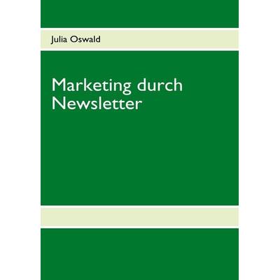 Marketing durch Newsletter, Taschenbuch von Julia Oswald,Oswald Julia, BoD – Books on Demand, 978-3-8370-4550-5